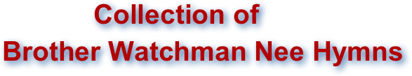             Collection of
Brother Watchman Nee Hymns